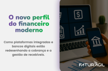 O novo perfil do financeiro moderno: como plataformas integradas e bancos digitais estão redesenhando a cobrança e a gestão de recebíveis